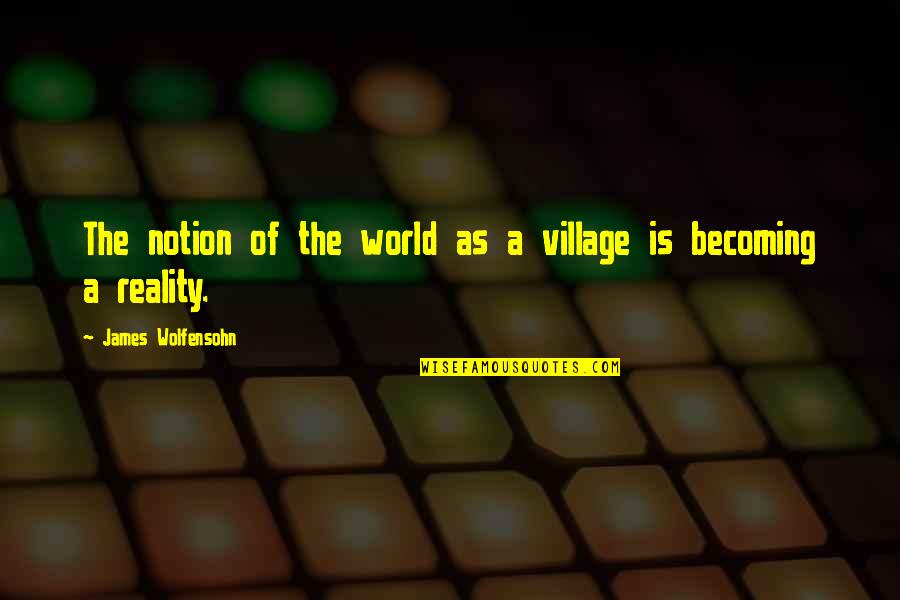 A Village Quotes By James Wolfensohn: The notion of the world as a village