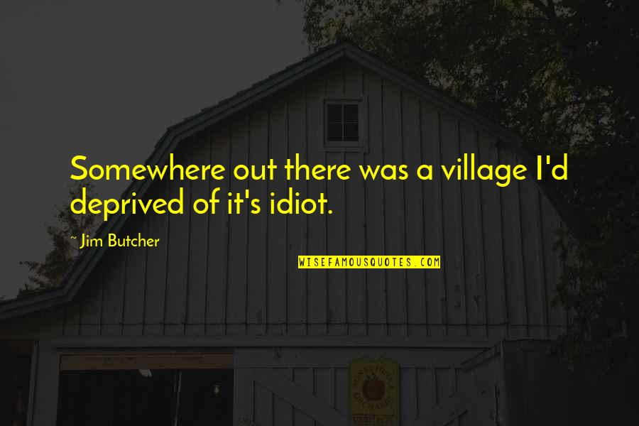 A Village Quotes By Jim Butcher: Somewhere out there was a village I'd deprived