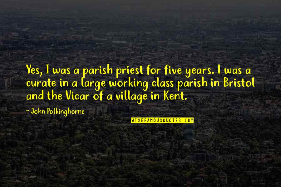A Village Quotes By John Polkinghorne: Yes, I was a parish priest for five