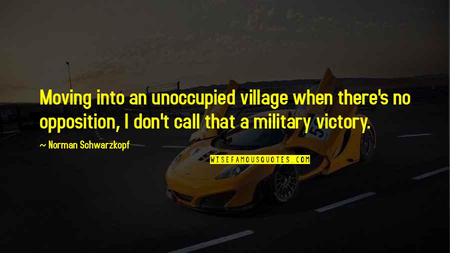 A Village Quotes By Norman Schwarzkopf: Moving into an unoccupied village when there's no