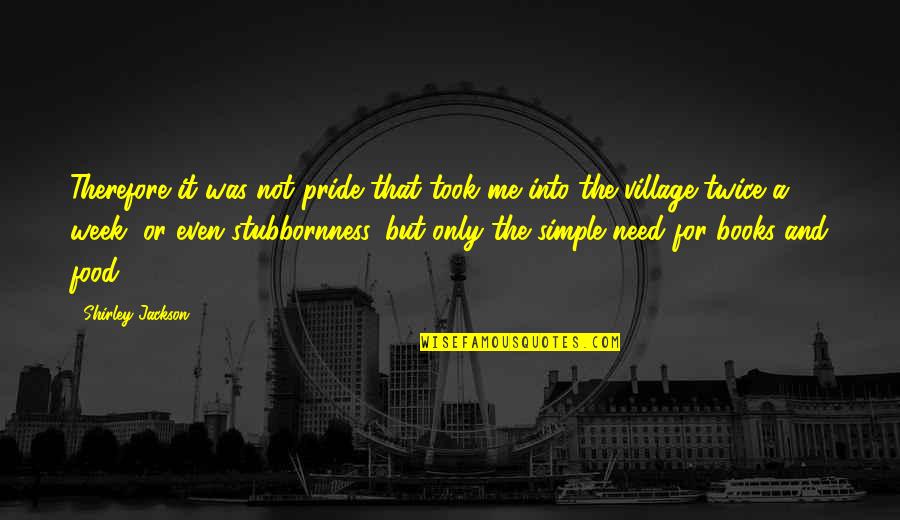 A Village Quotes By Shirley Jackson: Therefore it was not pride that took me
