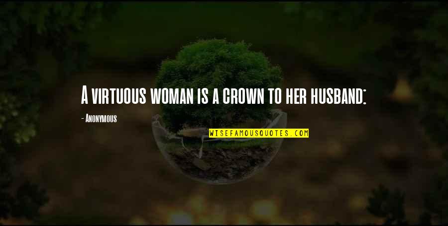 A Virtuous Woman Quotes By Anonymous: A virtuous woman is a crown to her
