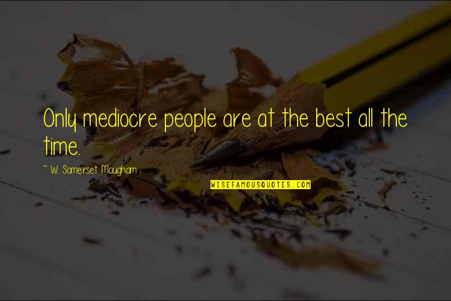 A Virtuous Woman Quotes By W. Somerset Maugham: Only mediocre people are at the best all