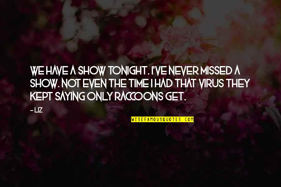 A Virus Quotes By LIZ: We have a show tonight. I've never missed