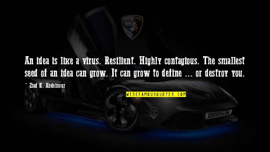 A Virus Quotes By Ziad K. Abdelnour: An idea is like a virus. Resilient. Highly