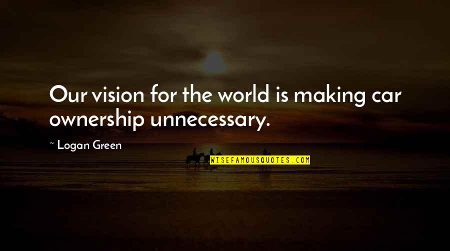 A Vision Of Green Quotes By Logan Green: Our vision for the world is making car