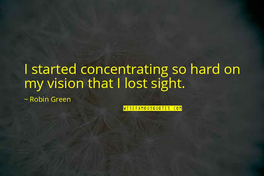 A Vision Of Green Quotes By Robin Green: I started concentrating so hard on my vision