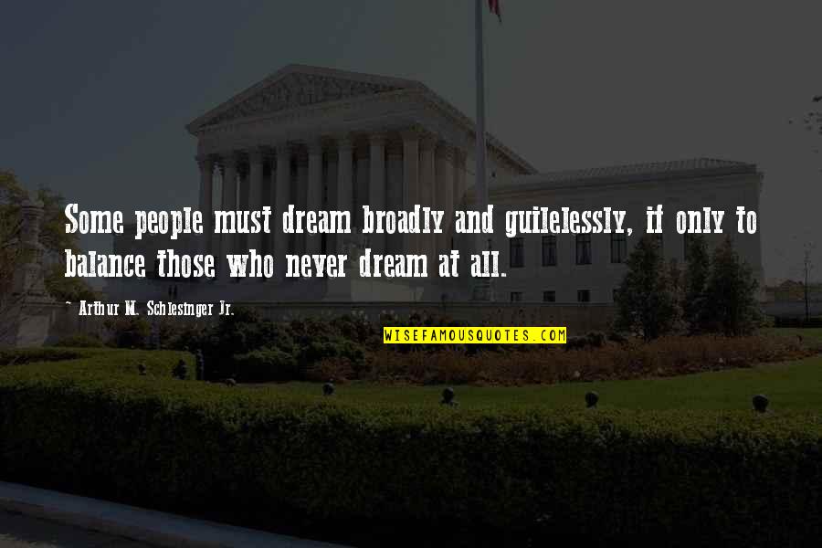 A Vision Quote Quotes By Arthur M. Schlesinger Jr.: Some people must dream broadly and guilelessly, if