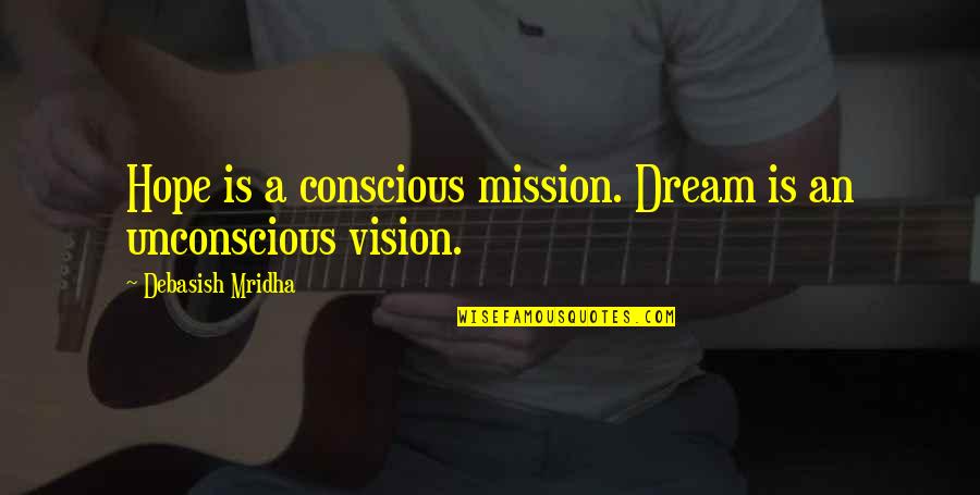A Vision Quote Quotes By Debasish Mridha: Hope is a conscious mission. Dream is an