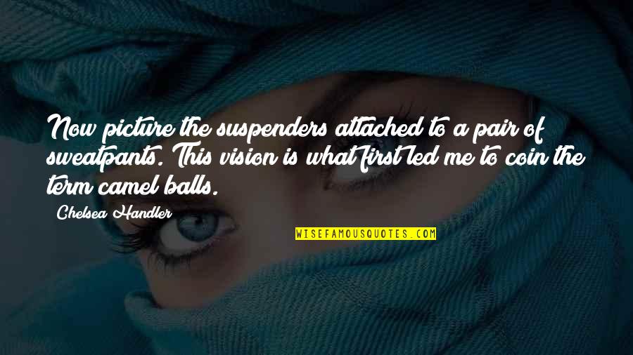 A Vision Quotes By Chelsea Handler: Now picture the suspenders attached to a pair A Vision Quotes By Chelsea Handler: Now picture the suspenders attached to a pair