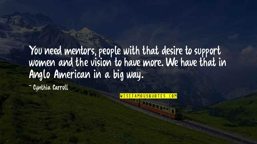 A Vision Quotes By Cynthia Carroll: You need mentors, people with that desire to
