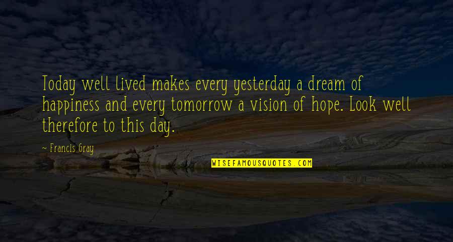 A Vision Quotes By Francis Gray: Today well lived makes every yesterday a dream