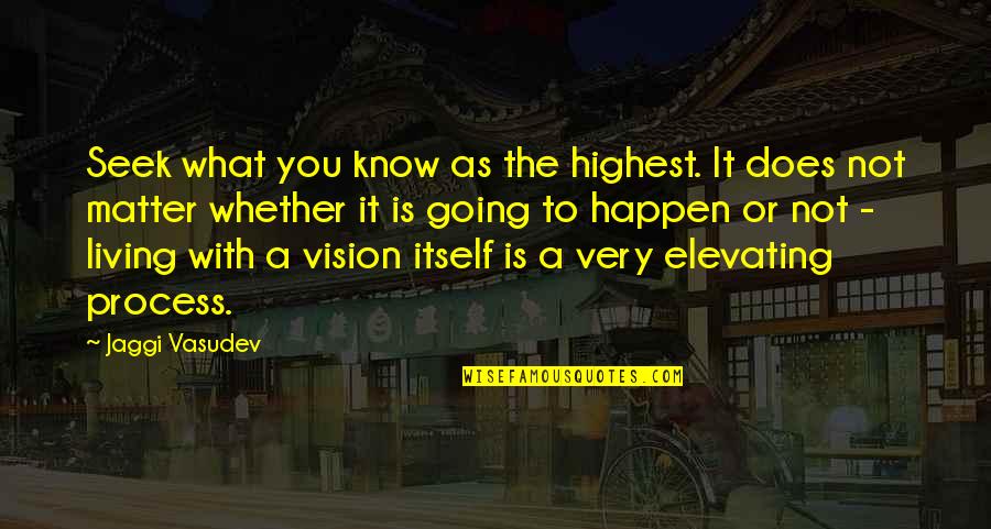 A Vision Quotes By Jaggi Vasudev: Seek what you know as the highest. It