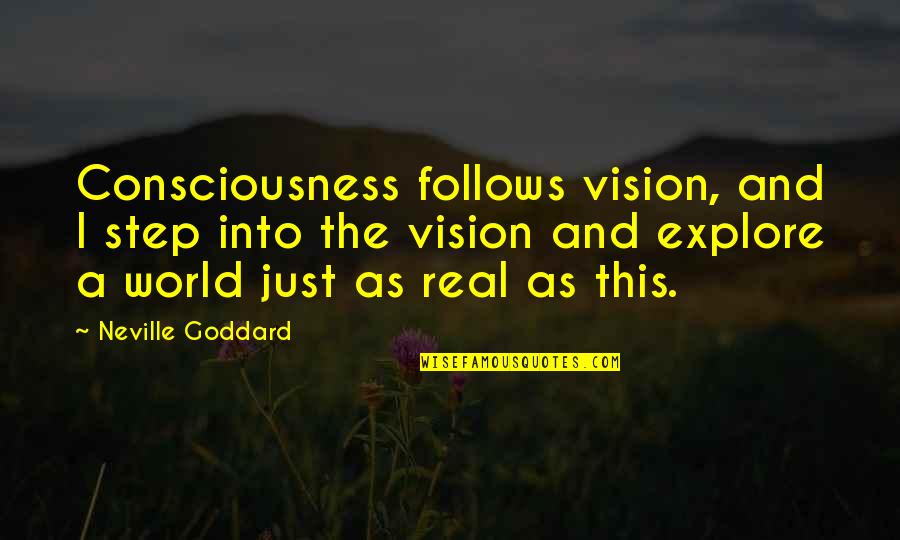 A Vision Quotes By Neville Goddard: Consciousness follows vision, and I step into the