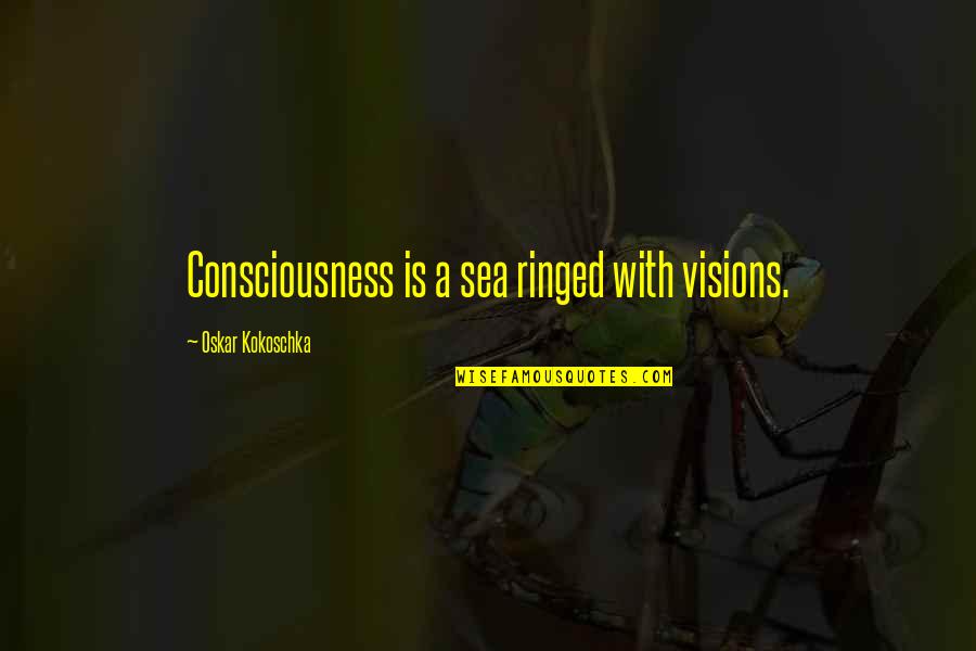 A Vision Quotes By Oskar Kokoschka: Consciousness is a sea ringed with visions.