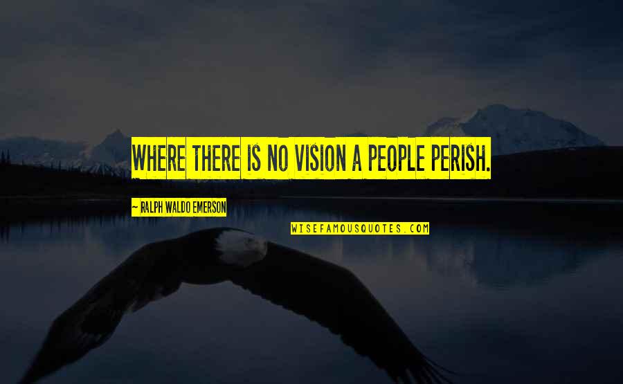 A Vision Quotes By Ralph Waldo Emerson: Where there is no vision a people perish.