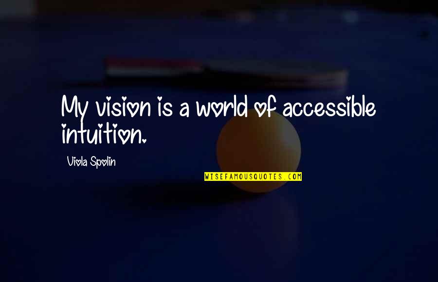 A Vision Quotes By Viola Spolin: My vision is a world of accessible intuition.