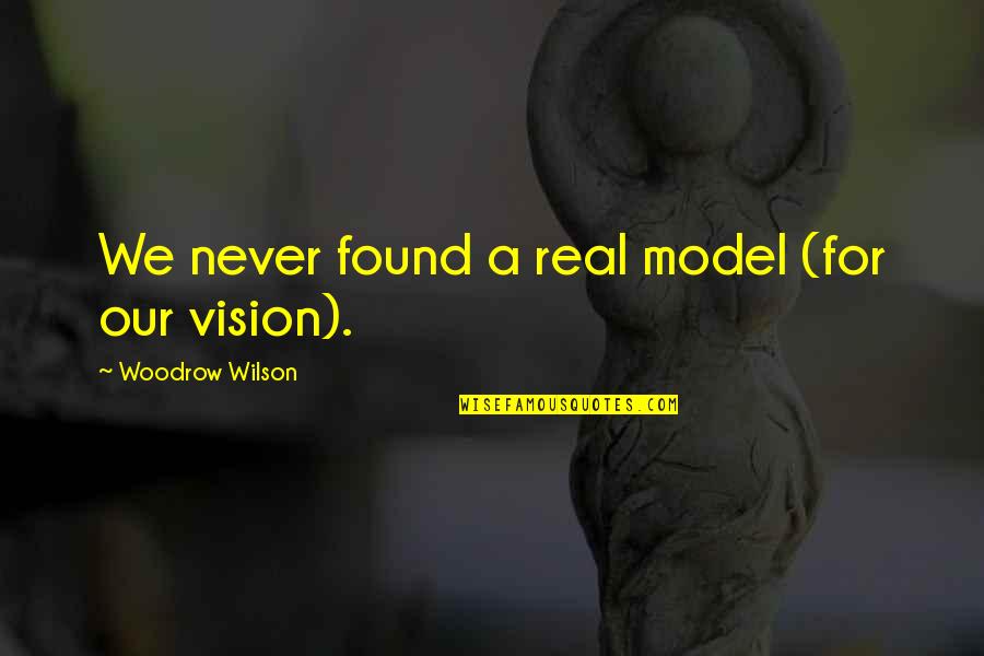 A Vision Quotes By Woodrow Wilson: We never found a real model (for our