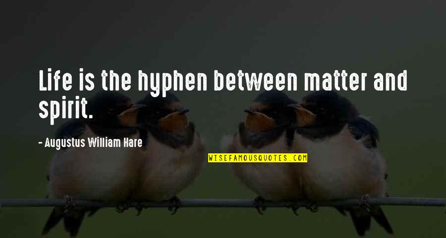 A Vita E Bella Quotes By Augustus William Hare: Life is the hyphen between matter and spirit. A Vita E Bella Quotes By Augustus William Hare: Life is the hyphen between matter and spirit.