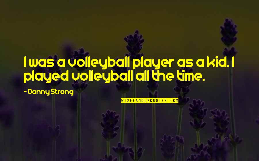 A Volleyball Player Quotes By Danny Strong: I was a volleyball player as a kid.