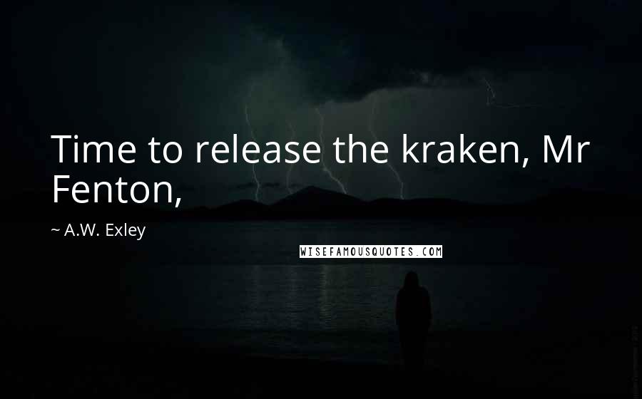A.W. Exley quotes: Time to release the kraken, Mr Fenton,