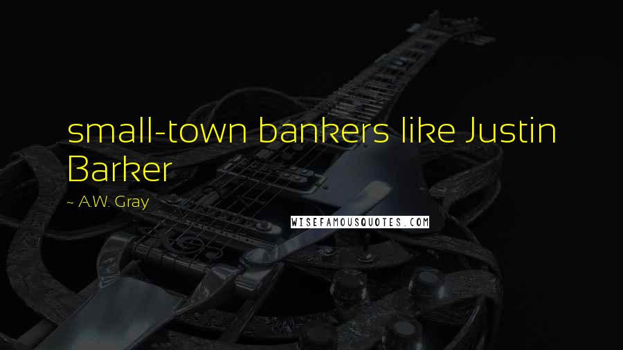 A.W. Gray quotes: small-town bankers like Justin Barker