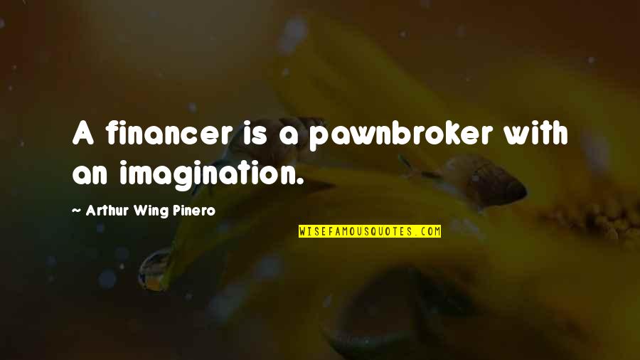 A.w. Pinero Quotes By Arthur Wing Pinero: A financer is a pawnbroker with an imagination.