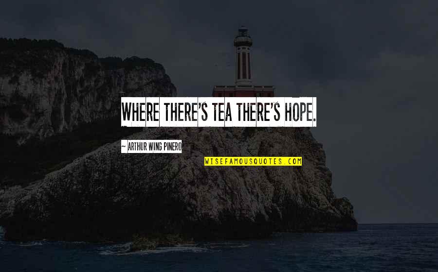 A.w. Pinero Quotes By Arthur Wing Pinero: Where there's tea there's hope.