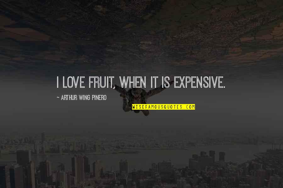 A.w. Pinero Quotes By Arthur Wing Pinero: I love fruit, when it is expensive.