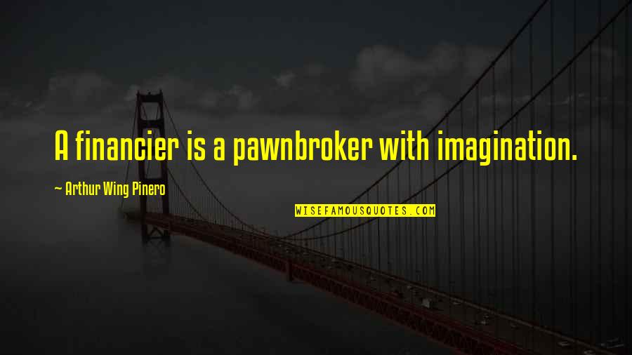 A.w. Pinero Quotes By Arthur Wing Pinero: A financier is a pawnbroker with imagination.