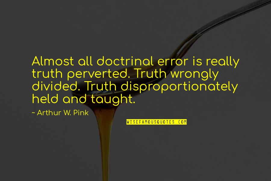 A W Pink Quotes By Arthur W. Pink: Almost all doctrinal error is really truth perverted.