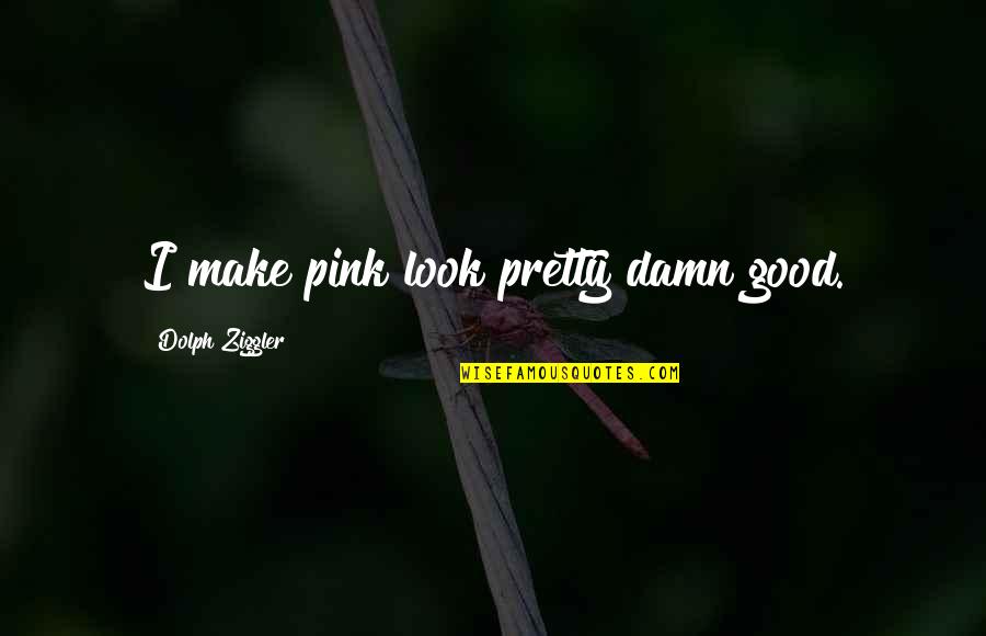 A W Pink Quotes By Dolph Ziggler: I make pink look pretty damn good.