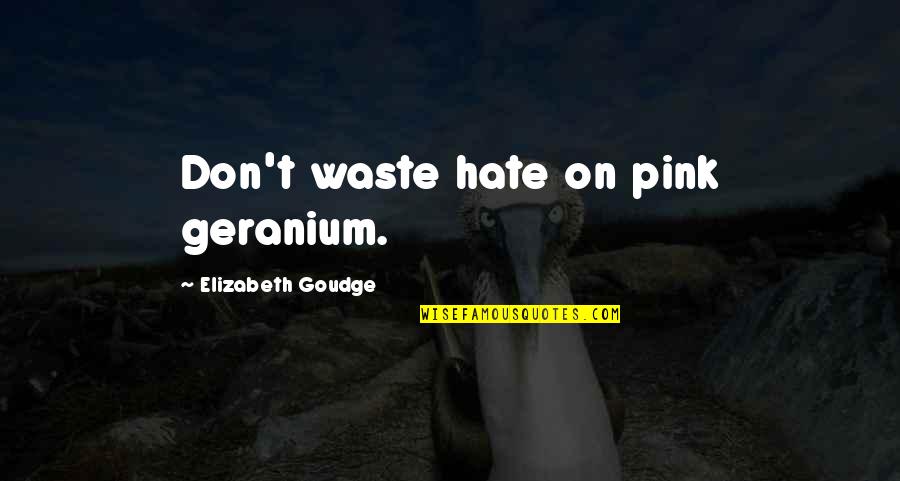 A W Pink Quotes By Elizabeth Goudge: Don't waste hate on pink geranium.