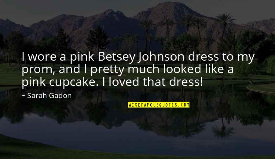 A W Pink Quotes By Sarah Gadon: I wore a pink Betsey Johnson dress to