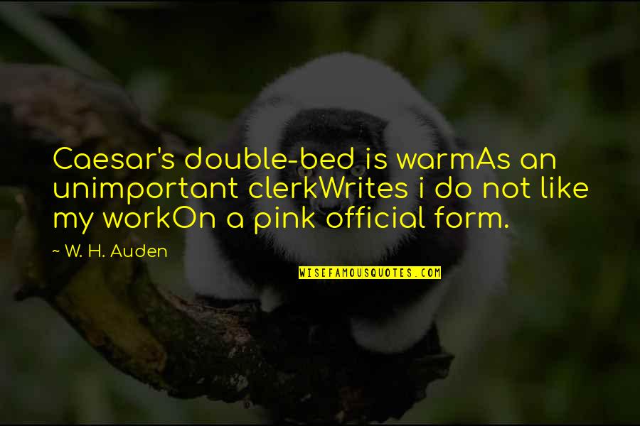 A W Pink Quotes By W. H. Auden: Caesar's double-bed is warmAs an unimportant clerkWrites i