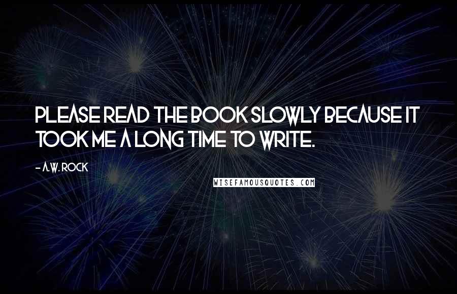 A.W. Rock quotes: Please read the book slowly because it took me a long time to write.
