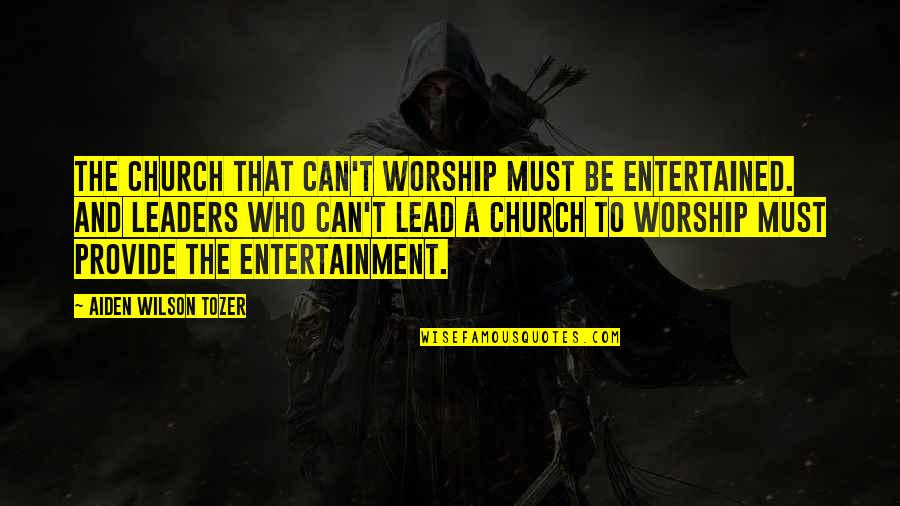 A.w. Tozer Best Quotes By Aiden Wilson Tozer: The church that can't worship must be entertained.