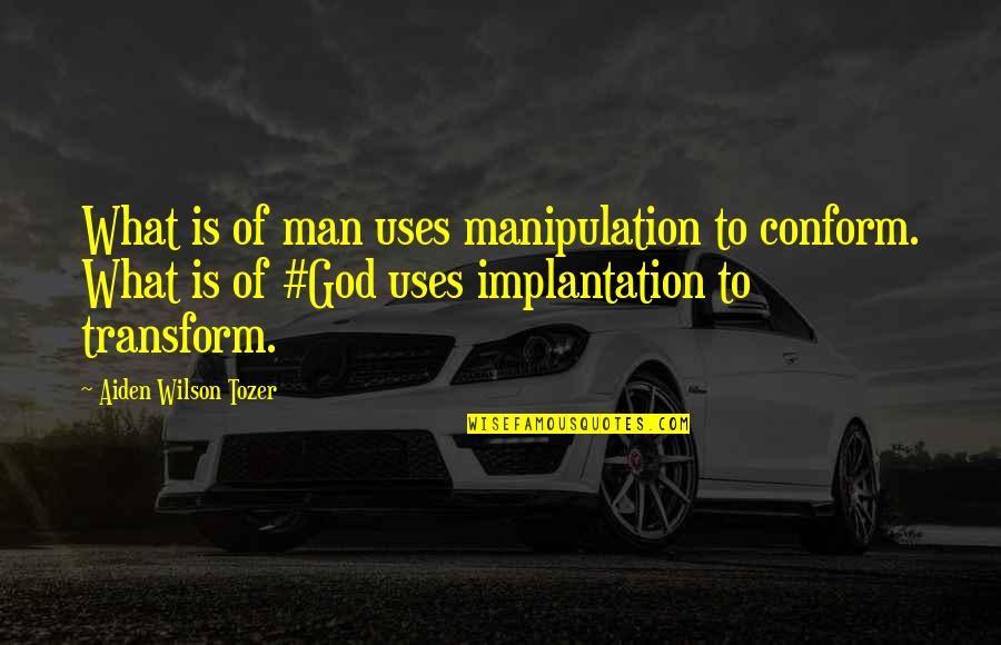 A.w. Tozer Best Quotes By Aiden Wilson Tozer: What is of man uses manipulation to conform.