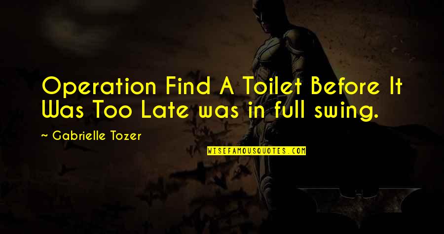 A.w. Tozer Best Quotes By Gabrielle Tozer: Operation Find A Toilet Before It Was Too