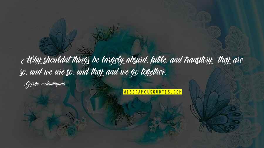 A W Tozer Holy Spirit Quotes By George Santayana: Why shouldnt things be largely absurd, futile, and A W Tozer Holy Spirit Quotes By George Santayana: Why shouldnt things be largely absurd, futile, and