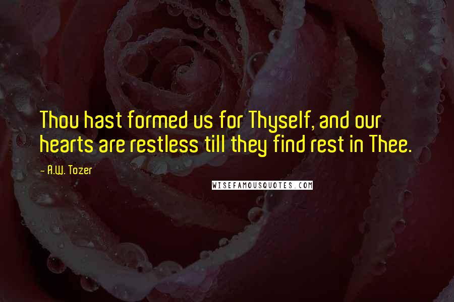 A.W. Tozer quotes: Thou hast formed us for Thyself, and our hearts are restless till they find rest in Thee.