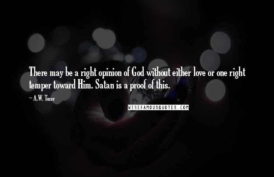 A.W. Tozer quotes: There may be a right opinion of God without either love or one right temper toward Him. Satan is a proof of this.