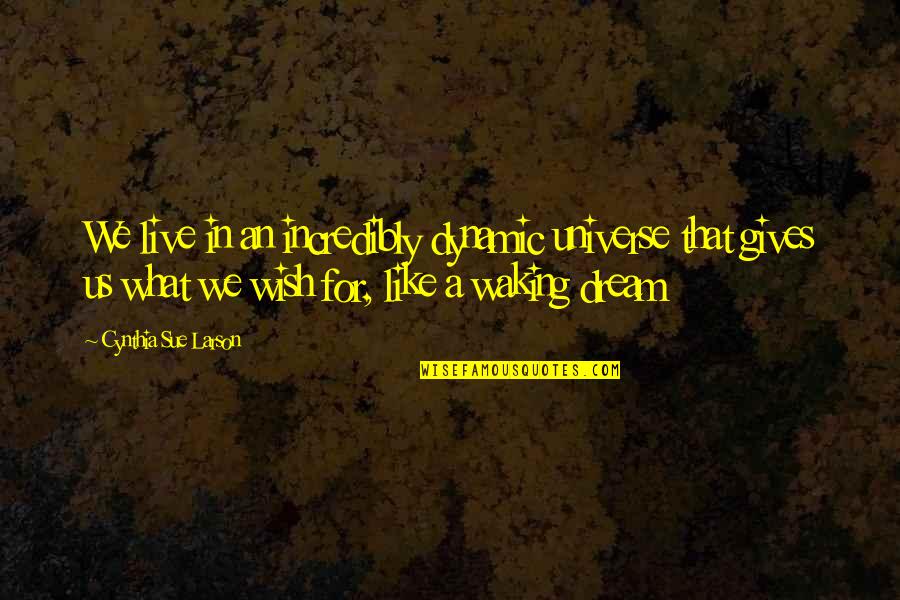 A Waking Dream Quotes By Cynthia Sue Larson: We live in an incredibly dynamic universe that A Waking Dream Quotes By Cynthia Sue Larson: We live in an incredibly dynamic universe that