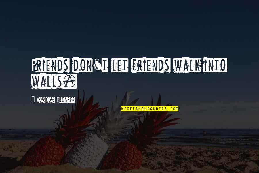 A Walk With Friends Quotes By A.D. Trosper: Friends don't let friends walk into walls.
