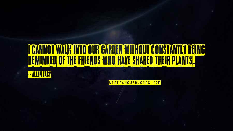 A Walk With Friends Quotes By Allen Lacy: I cannot walk into our garden without constantly