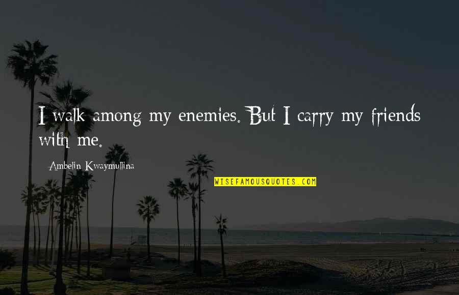 A Walk With Friends Quotes By Ambelin Kwaymullina: I walk among my enemies. But I carry