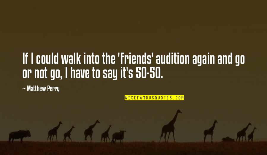 A Walk With Friends Quotes By Matthew Perry: If I could walk into the 'Friends' audition