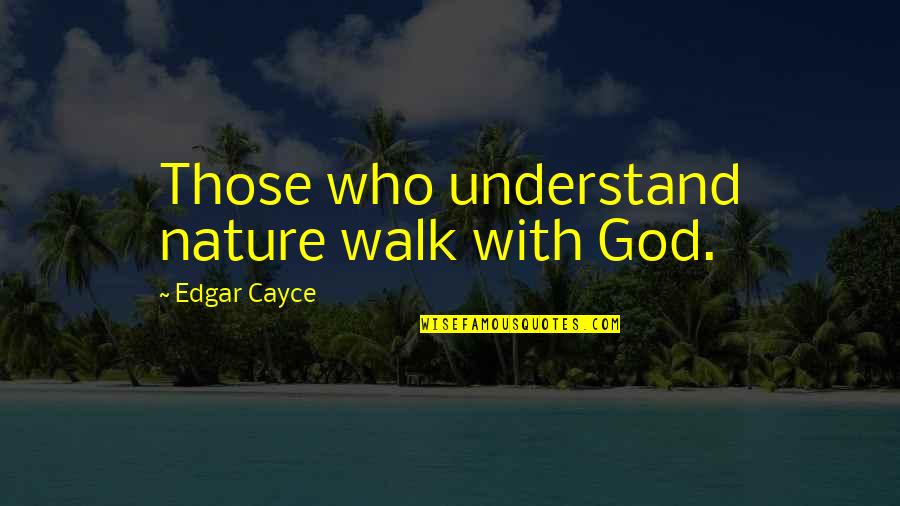 A Walk With Nature Quotes By Edgar Cayce: Those who understand nature walk with God.