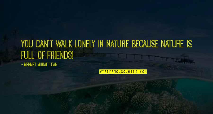 A Walk With Nature Quotes By Mehmet Murat Ildan: You can't walk lonely in nature because nature