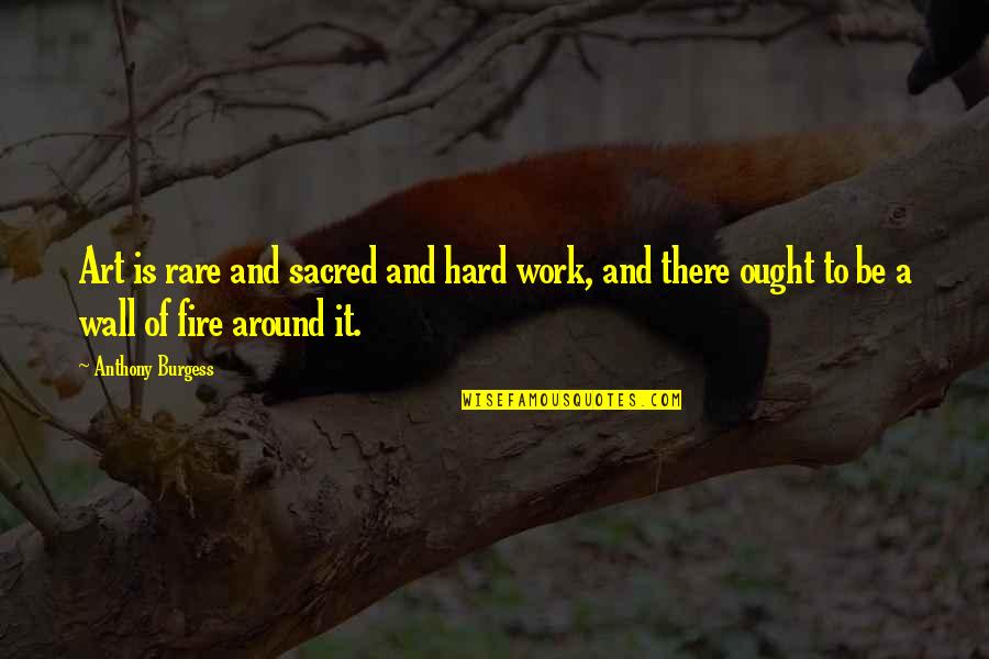A Wall Quotes By Anthony Burgess: Art is rare and sacred and hard work, A Wall Quotes By Anthony Burgess: Art is rare and sacred and hard work,